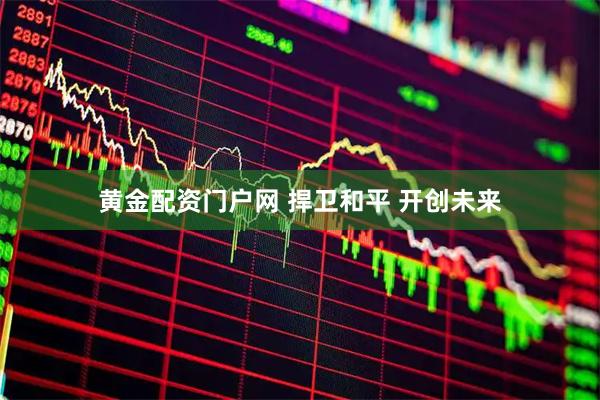 黄金配资门户网 捍卫和平 开创未来