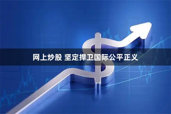 网上炒股 坚定捍卫国际公平正义