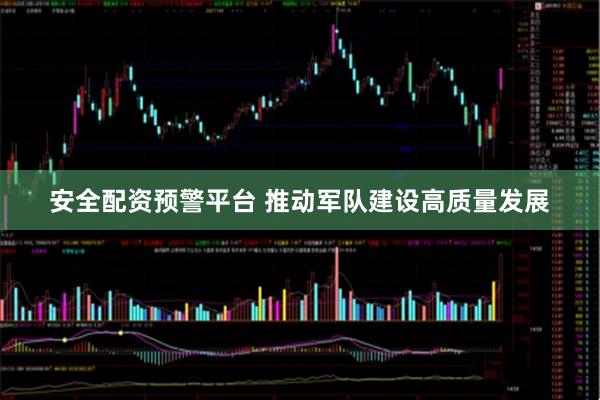 安全配资预警平台 推动军队建设高质量发展