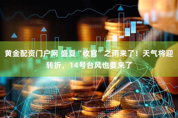 黄金配资门户网 盛夏“收官”之雨来了！天气将迎转折，14号台风也要来了