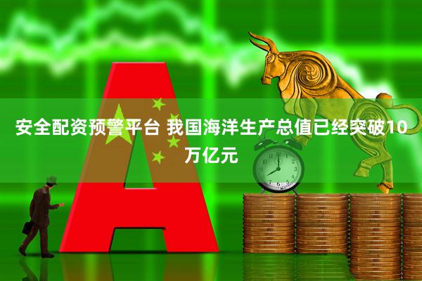 安全配资预警平台 我国海洋生产总值已经突破10万亿元