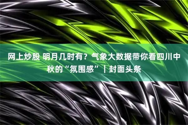 网上炒股 明月几时有？气象大数据带你看四川中秋的“氛围感”｜封面头条