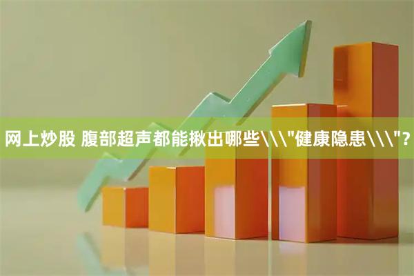 网上炒股 腹部超声都能揪出哪些\