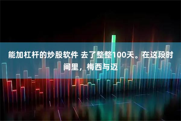 能加杠杆的炒股软件 去了整整100天。在这段时间里，梅西与迈