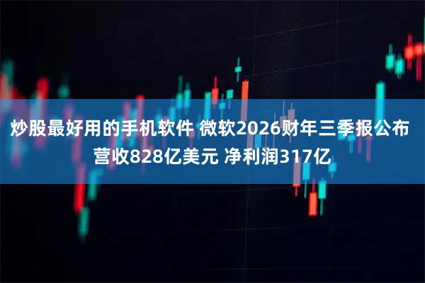 炒股最好用的手机软件 微软2026财年三季报公布 营收828亿美元 净利润317亿