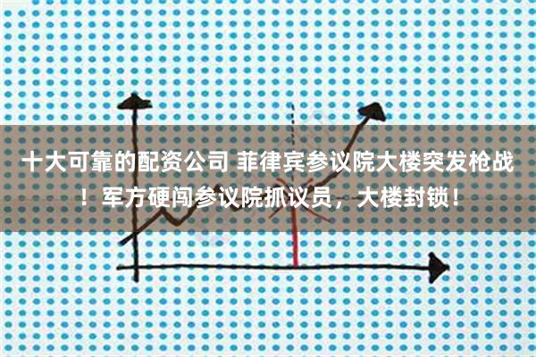 十大可靠的配资公司 菲律宾参议院大楼突发枪战！军方硬闯参议院抓议员，大楼封锁！