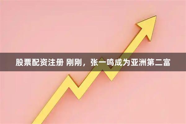 股票配资注册 刚刚，张一鸣成为亚洲第二富