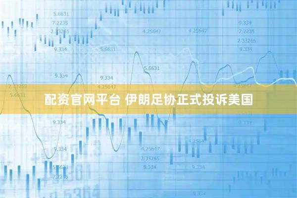 配资官网平台 伊朗足协正式投诉美国