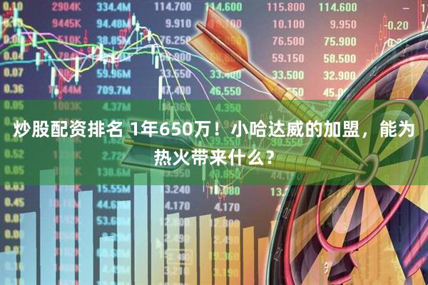 炒股配资排名 1年650万！小哈达威的加盟，能为热火带来什么？